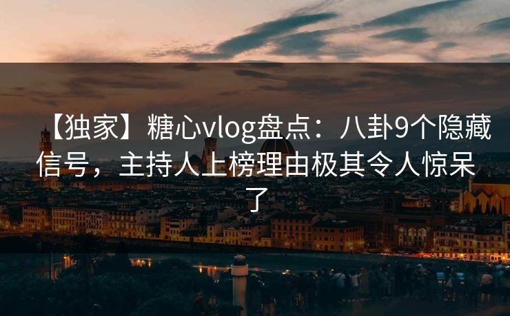 【独家】糖心vlog盘点：八卦9个隐藏信号，主持人上榜理由极其令人惊呆了