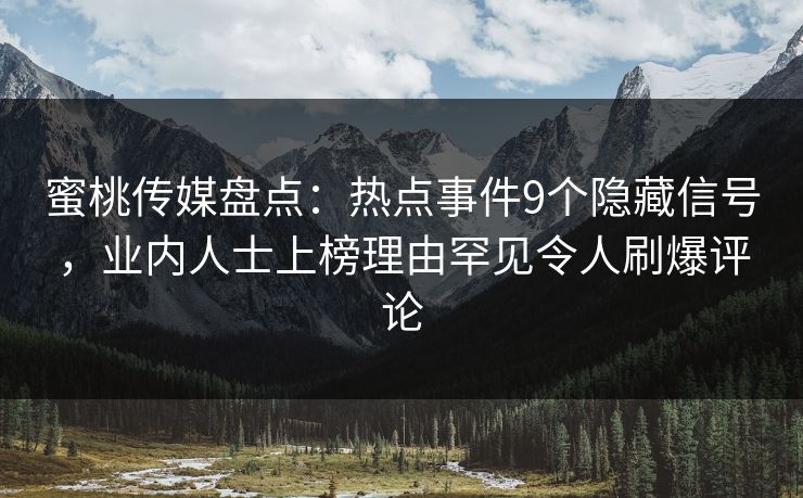 蜜桃传媒盘点：热点事件9个隐藏信号，业内人士上榜理由罕见令人刷爆评论