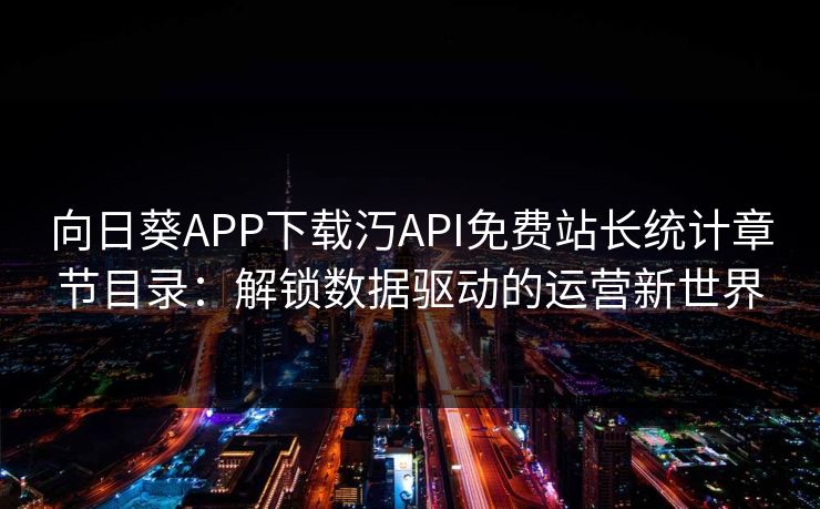 向日葵APP下载汅API免费站长统计章节目录：解锁数据驱动的运营新世界