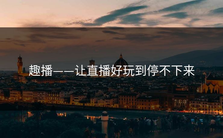 趣播——让直播好玩到停不下来